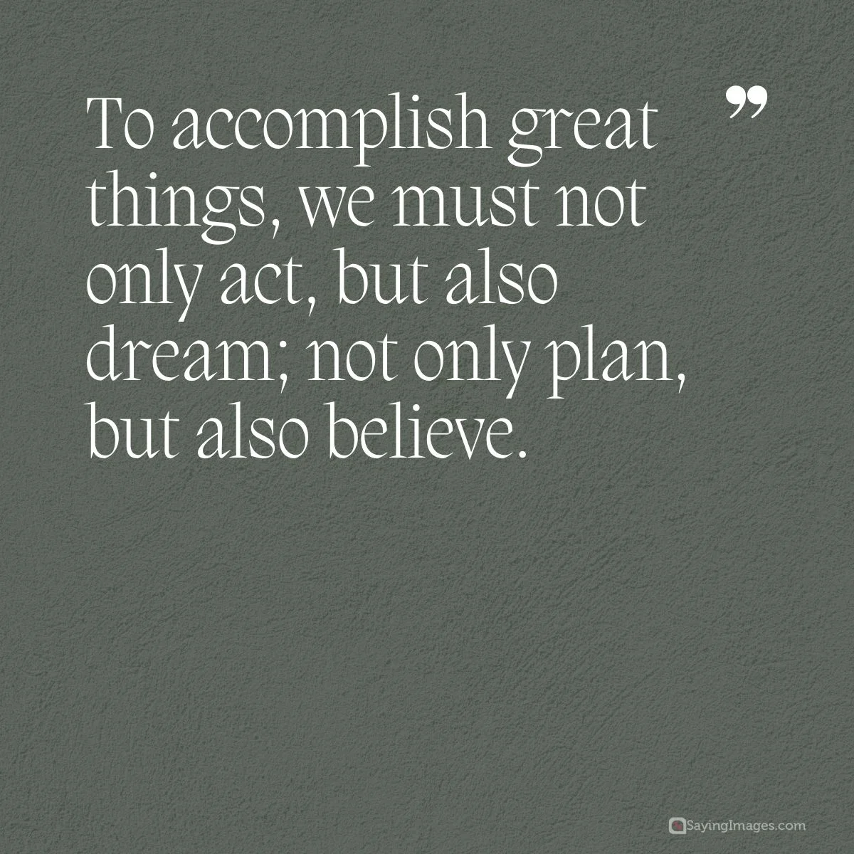 To accomplish great things, we must not only act