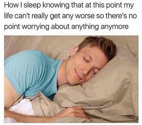 how i sleep knowing life meme