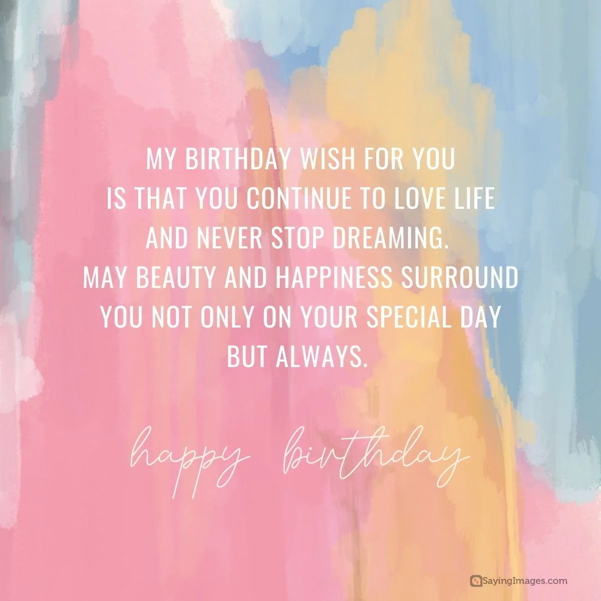 My birthday wish for you is that you continue to love life and never stop dreaming