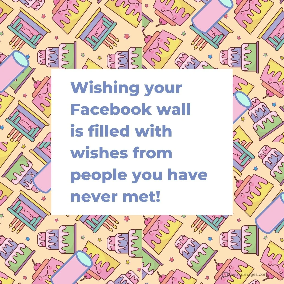 Wishing your Facebook wall is filled with wishes from people you have never met!