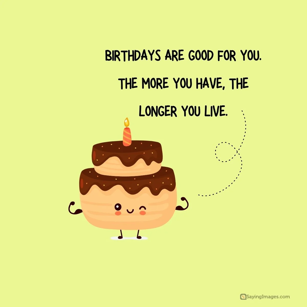 Birthdays are good for you. The more you have, the longer you live.