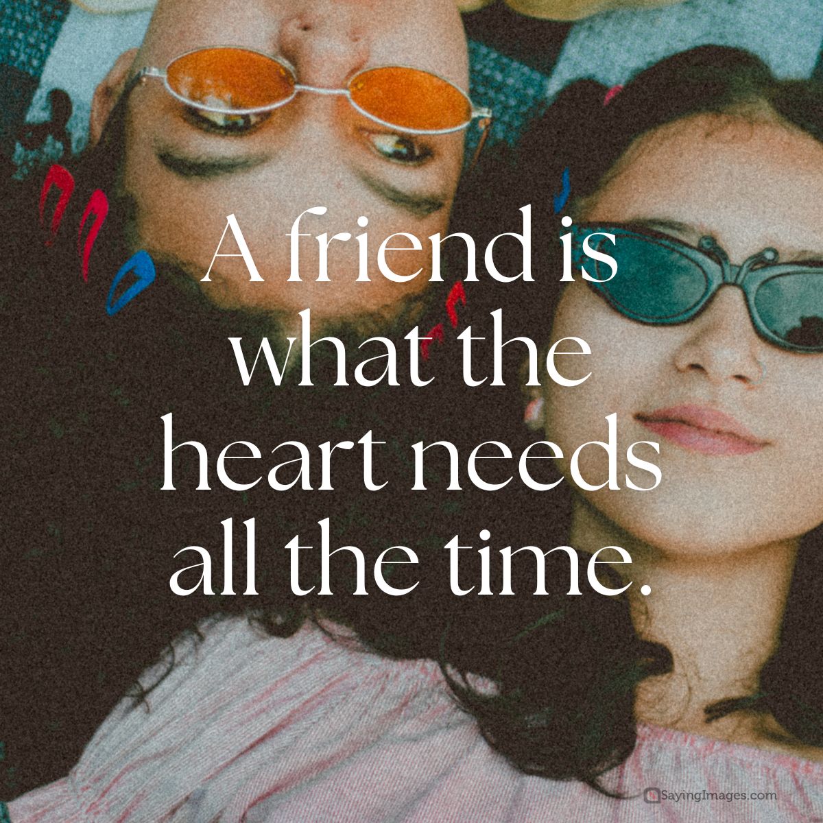 A friend is what the heart needs all the time