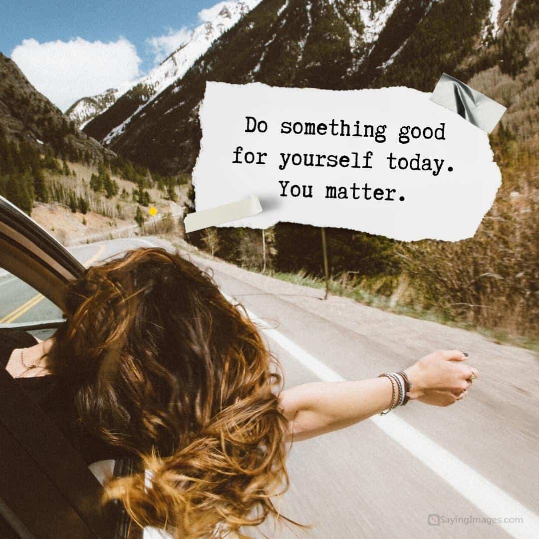 Do something good for yourself today. You matter quote