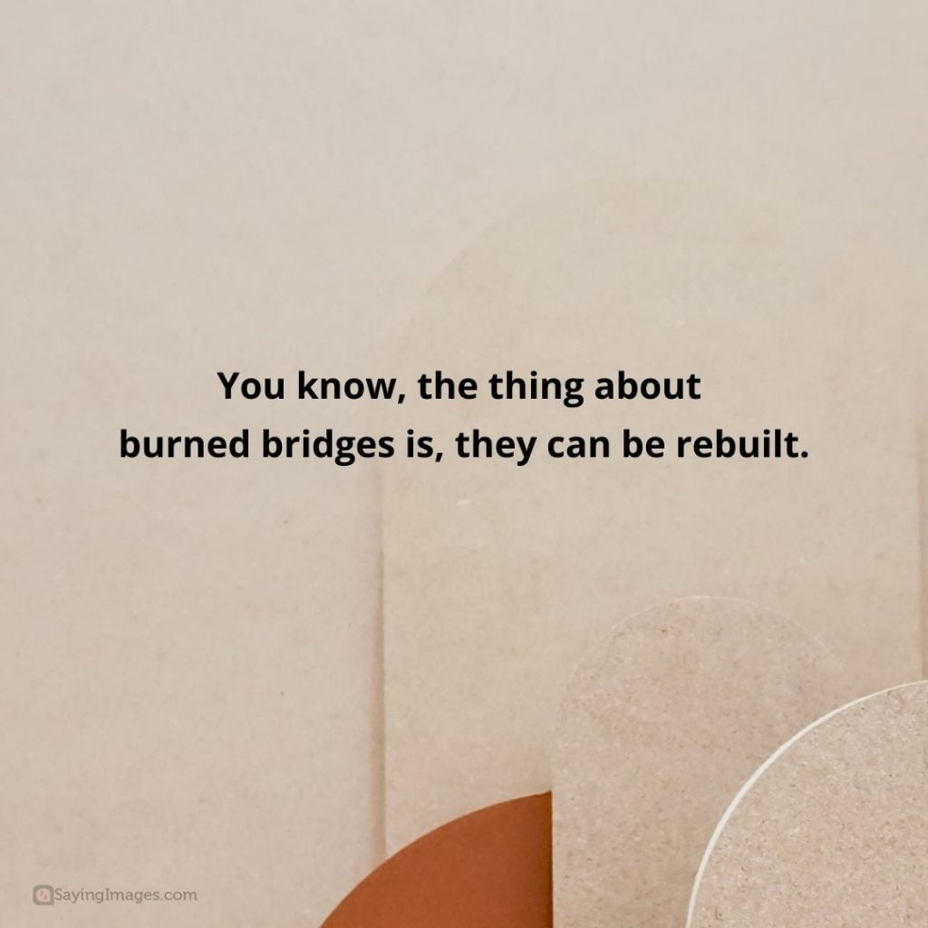 burning bridges can be rebuild quotes