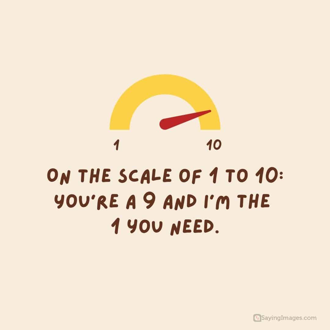 On the scale of 1 to 10: You’re a 9 and I’m the 1 you need quote