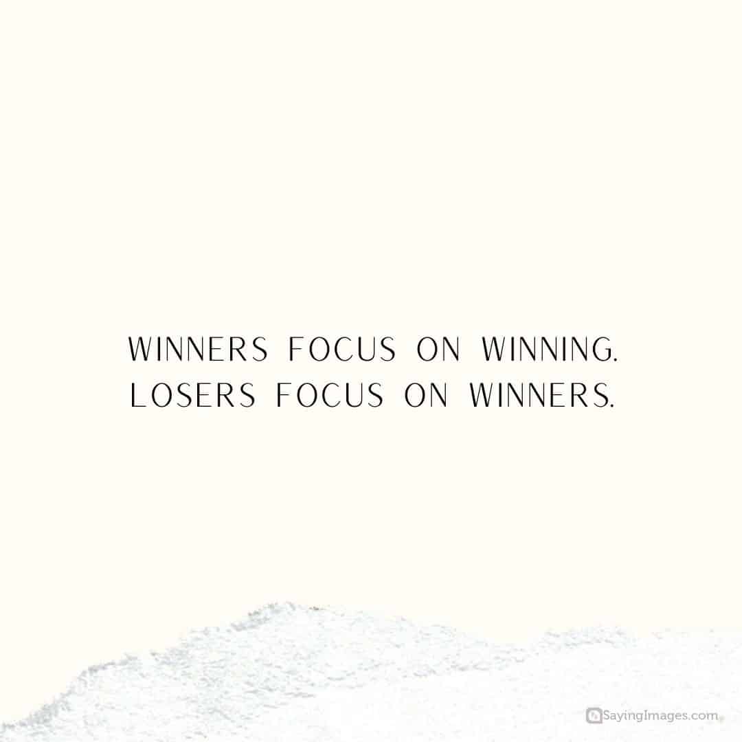 Winners focus on winning. Losers focus on winners quote