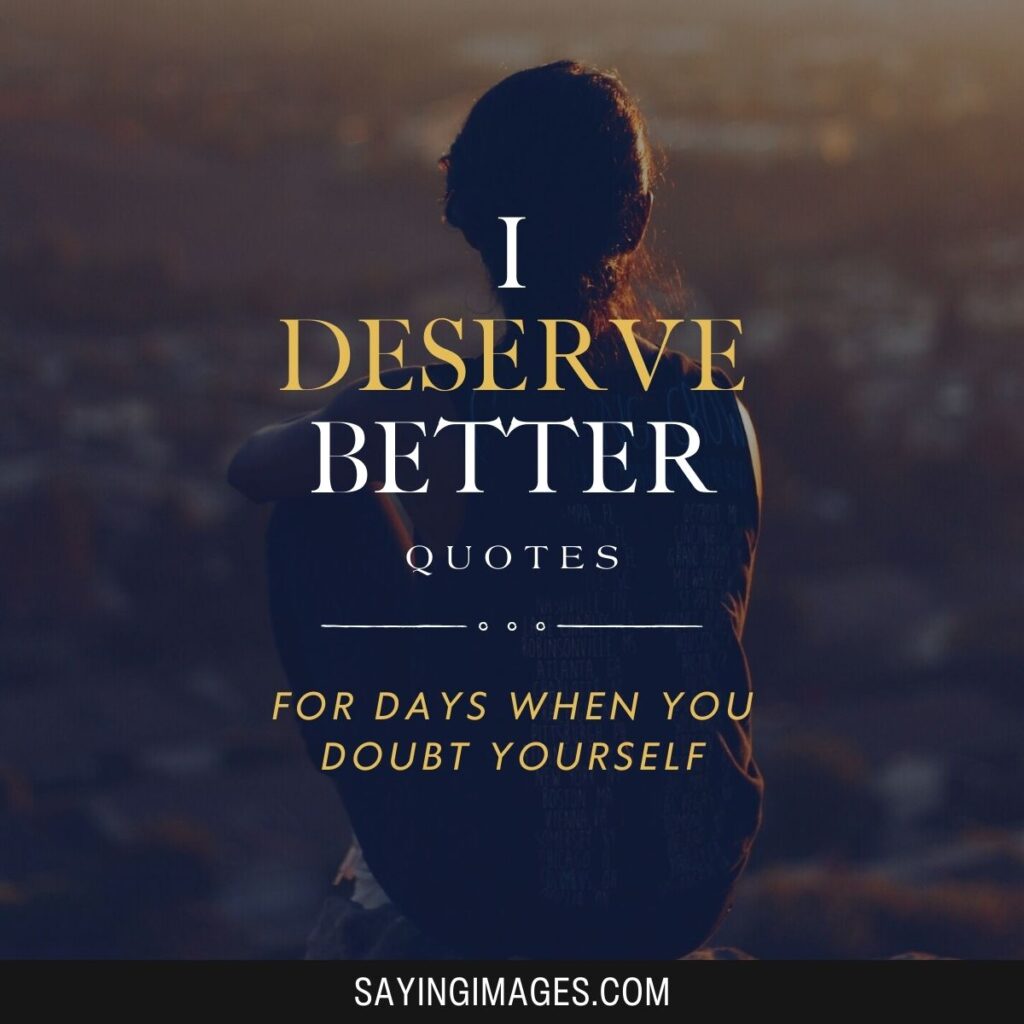 70 I Deserve Better Quotes For Days When You Doubt Yourself