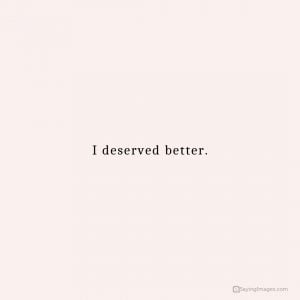 70 I Deserve Better Quotes For Days When You Doubt Yourself