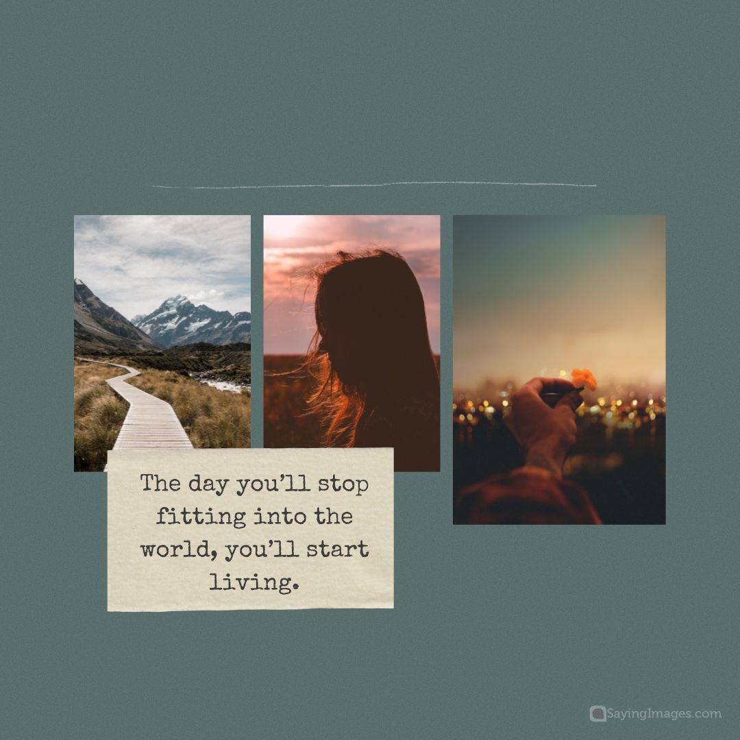 The day you’ll stop fitting into the world, you’ll start living quote