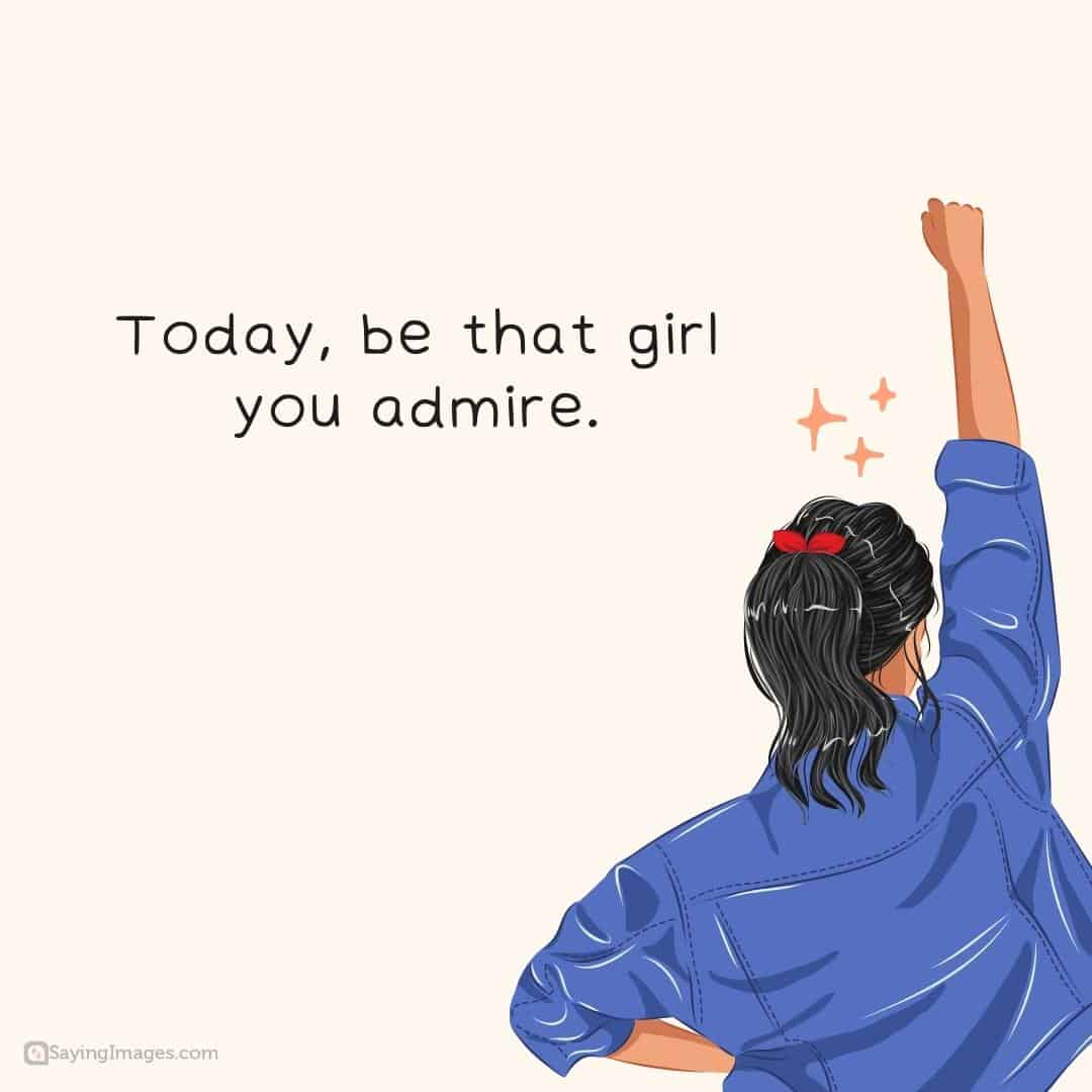Today be that girl you admire quote.