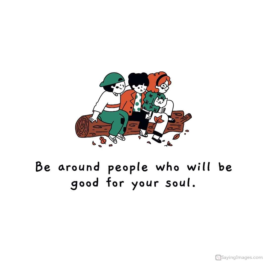People who are good for you soul quote