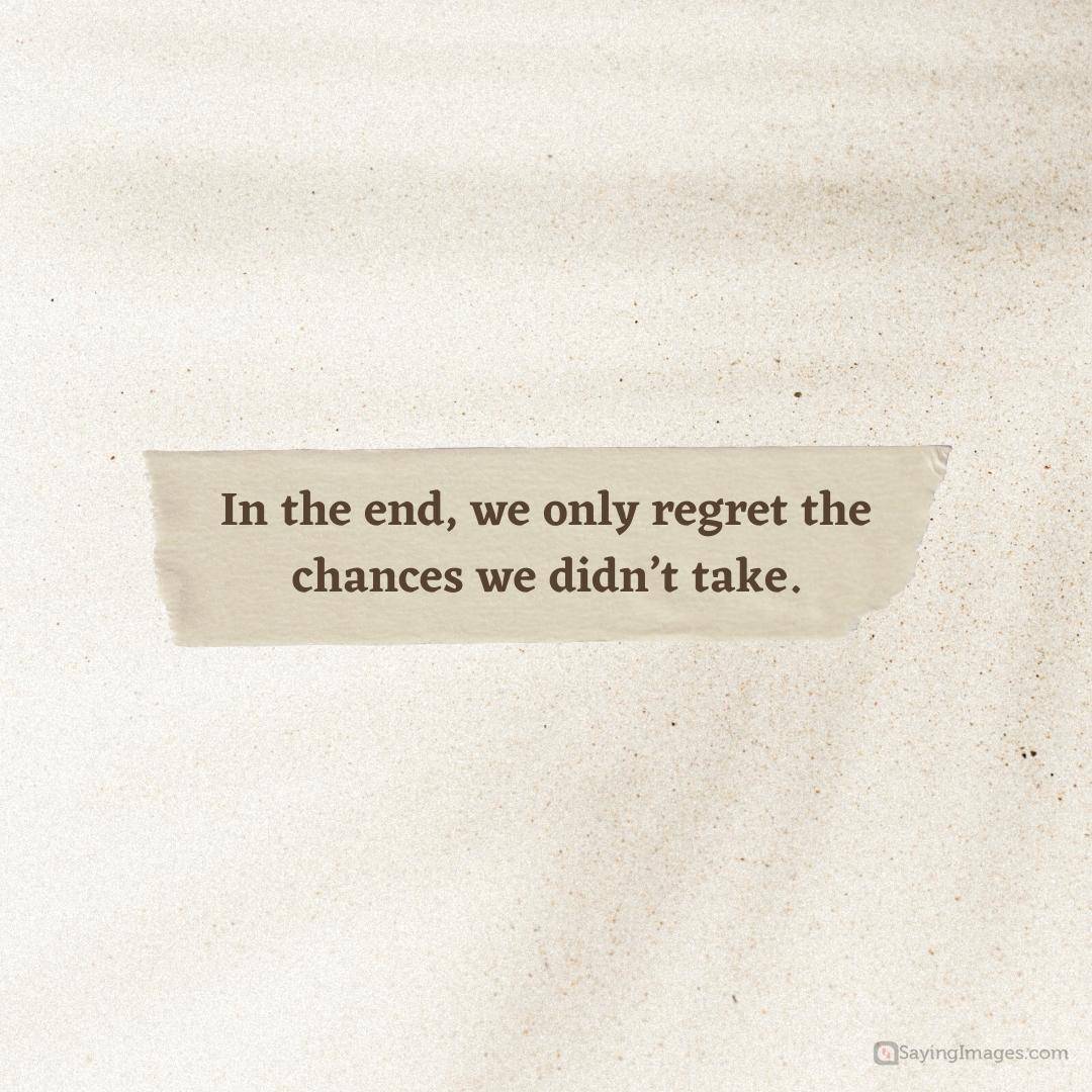 We only regret the chances we didn't take quote.