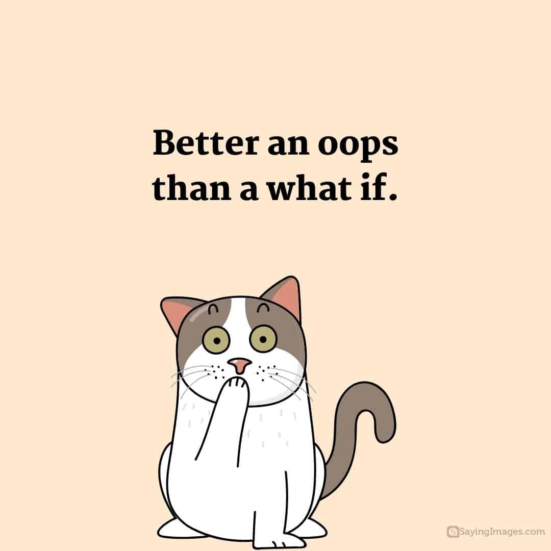 Better an oops than a what if quote.