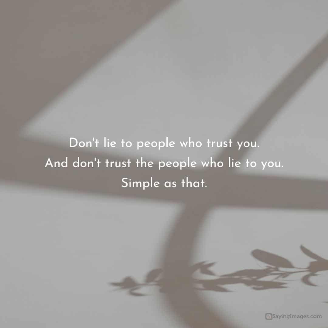 Don't lie to people who trust you