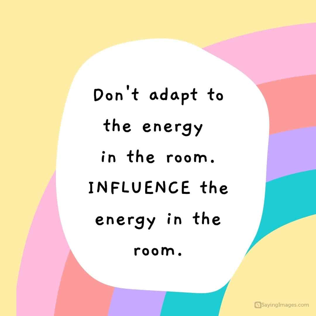Don't adapt to the energy in the room