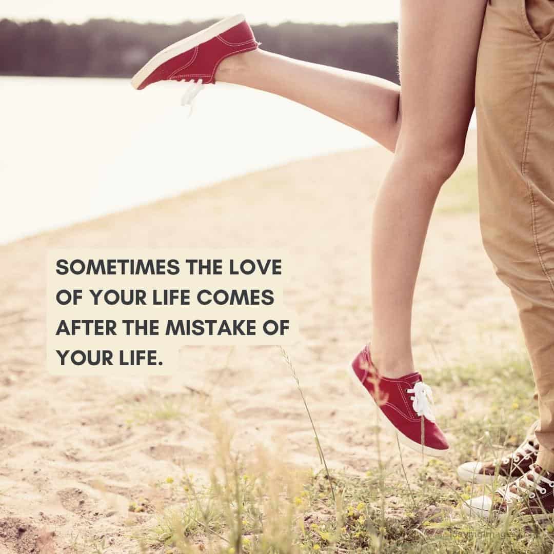 Sometimes the love of your life comes after the mistake of your life quote