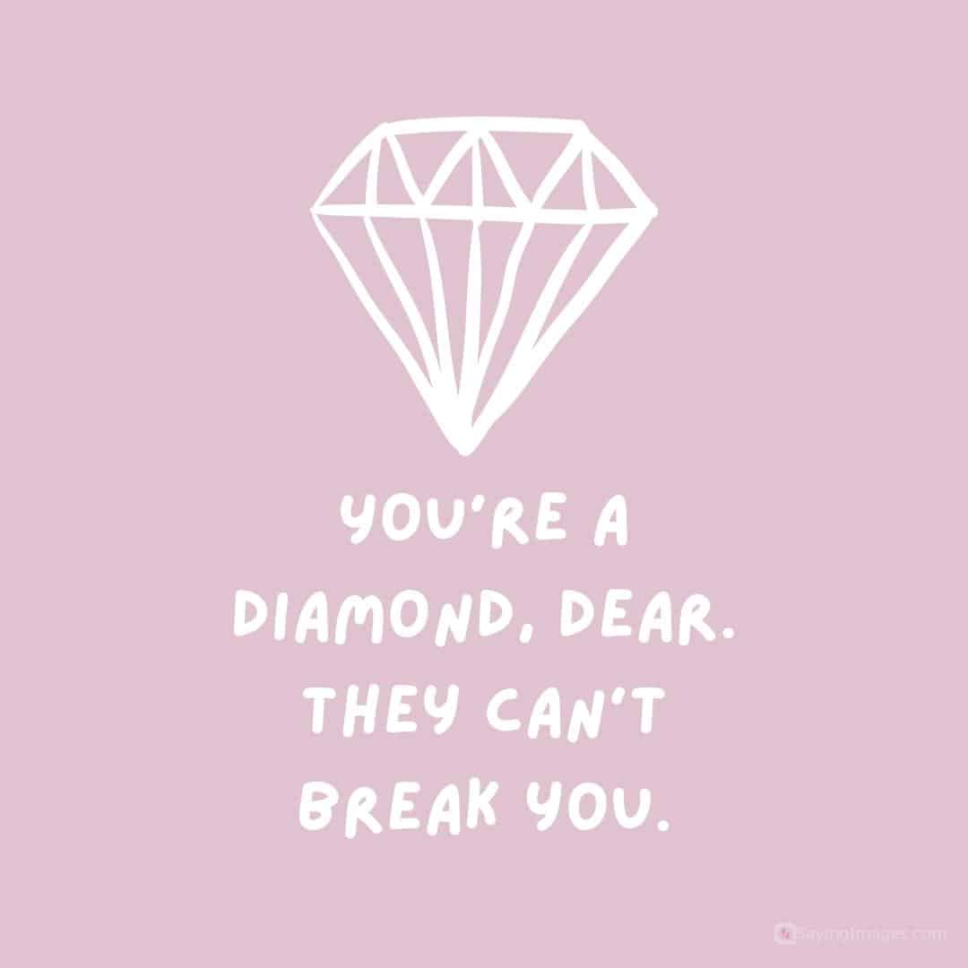 You're a diamond, dear. They can't break you quote