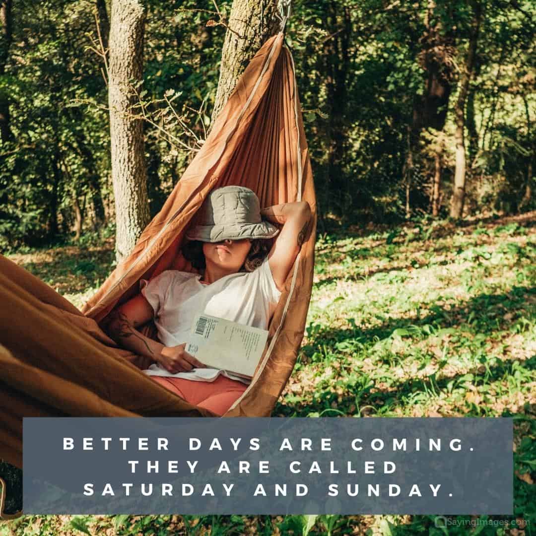 Better days are coming. They are called Saturday and Sunday quote