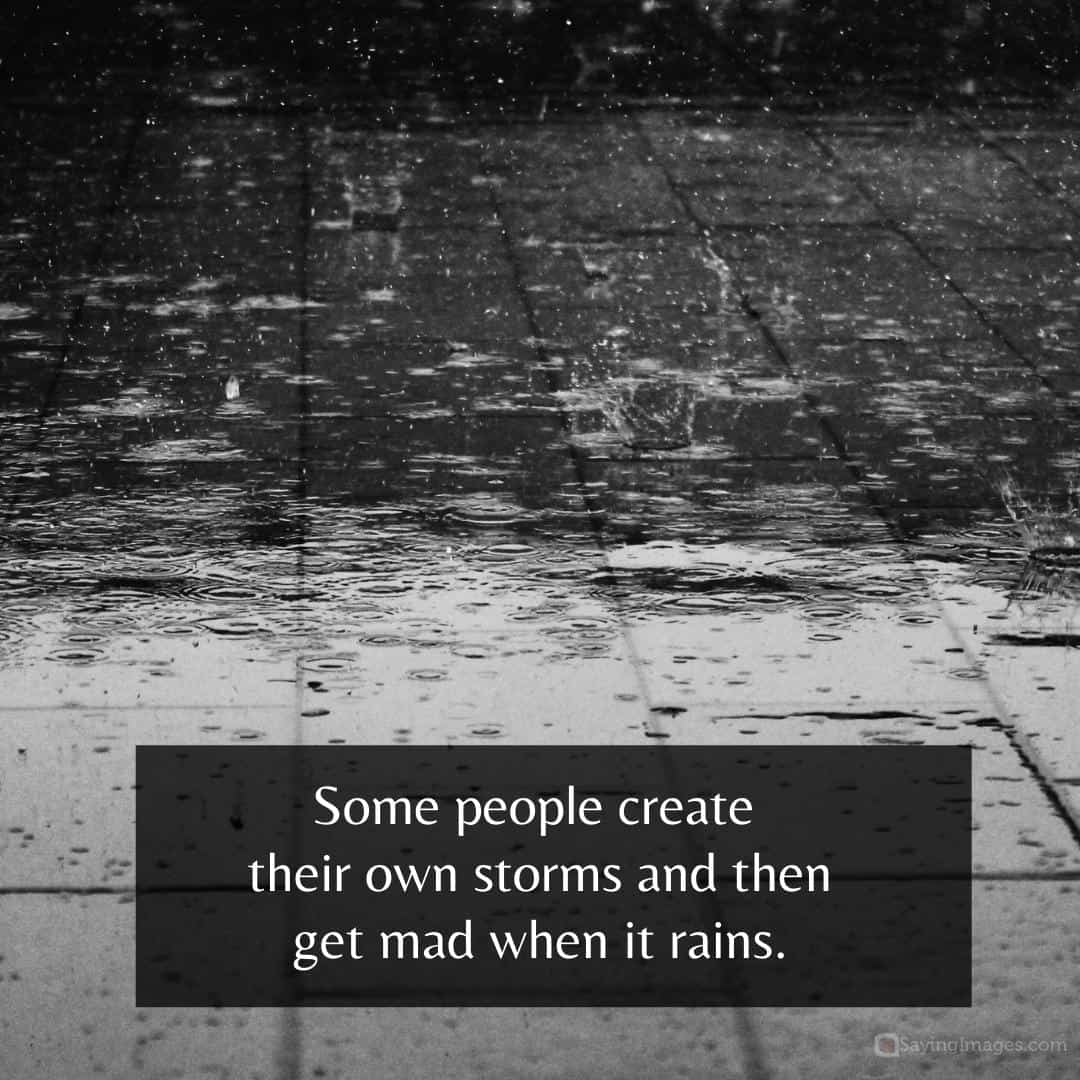 Some people create their own storms and then get mad when it rains quote