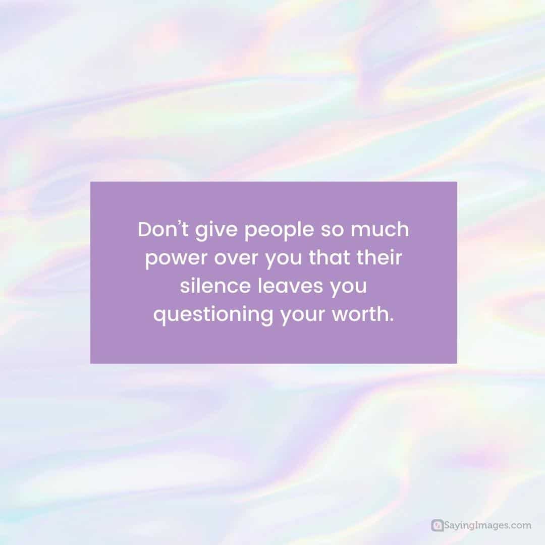 Don’t give people so much power over you that their silence leaves you questioning your worth quote