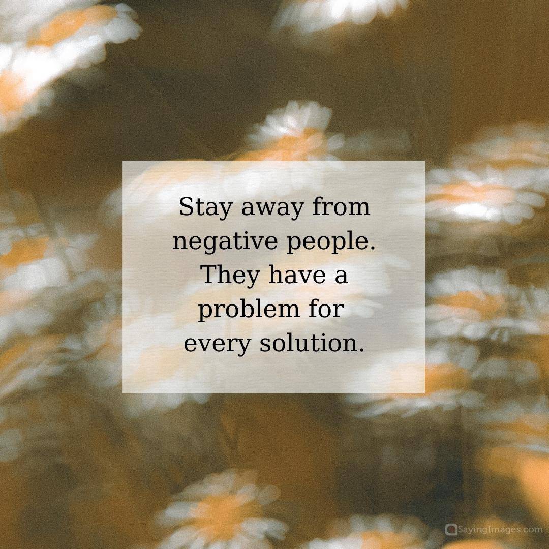 Stay away from negative people. They have a problem for every solution quote