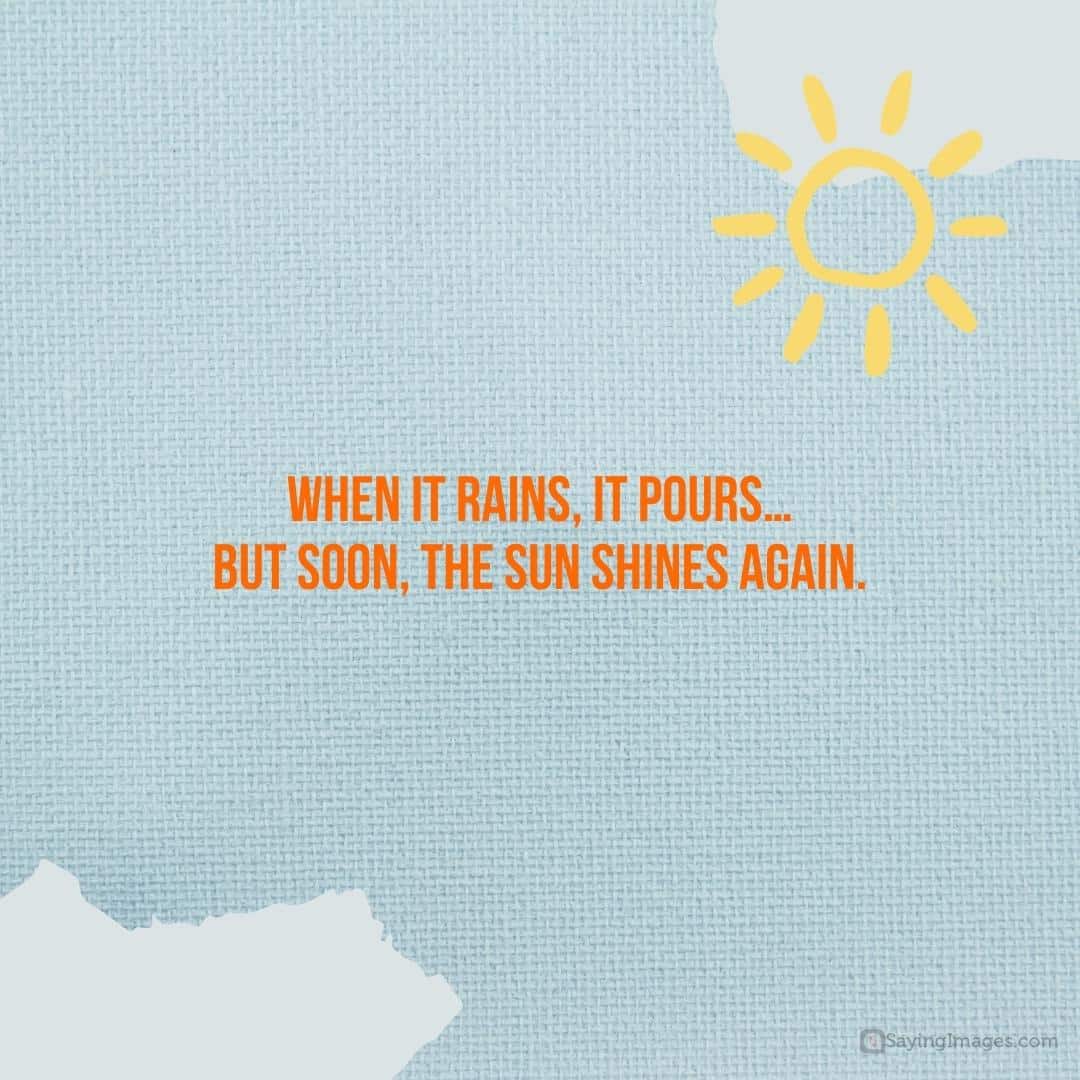 When it rains, it pours… but soon, the sun shines again quote