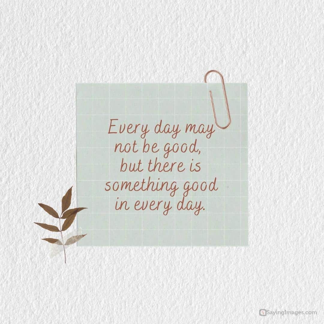 Every day may not be good, but there is something good in every day quote