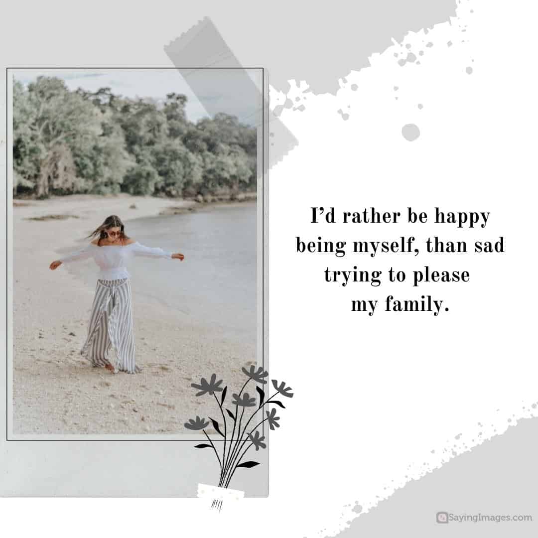 I’d rather be happy being myself, than sad trying to please my family quote