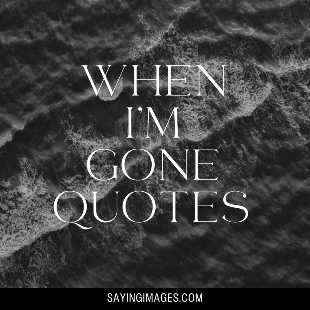 70 Heart-Stirring When I'm Gone Quotes - SayingImages.com