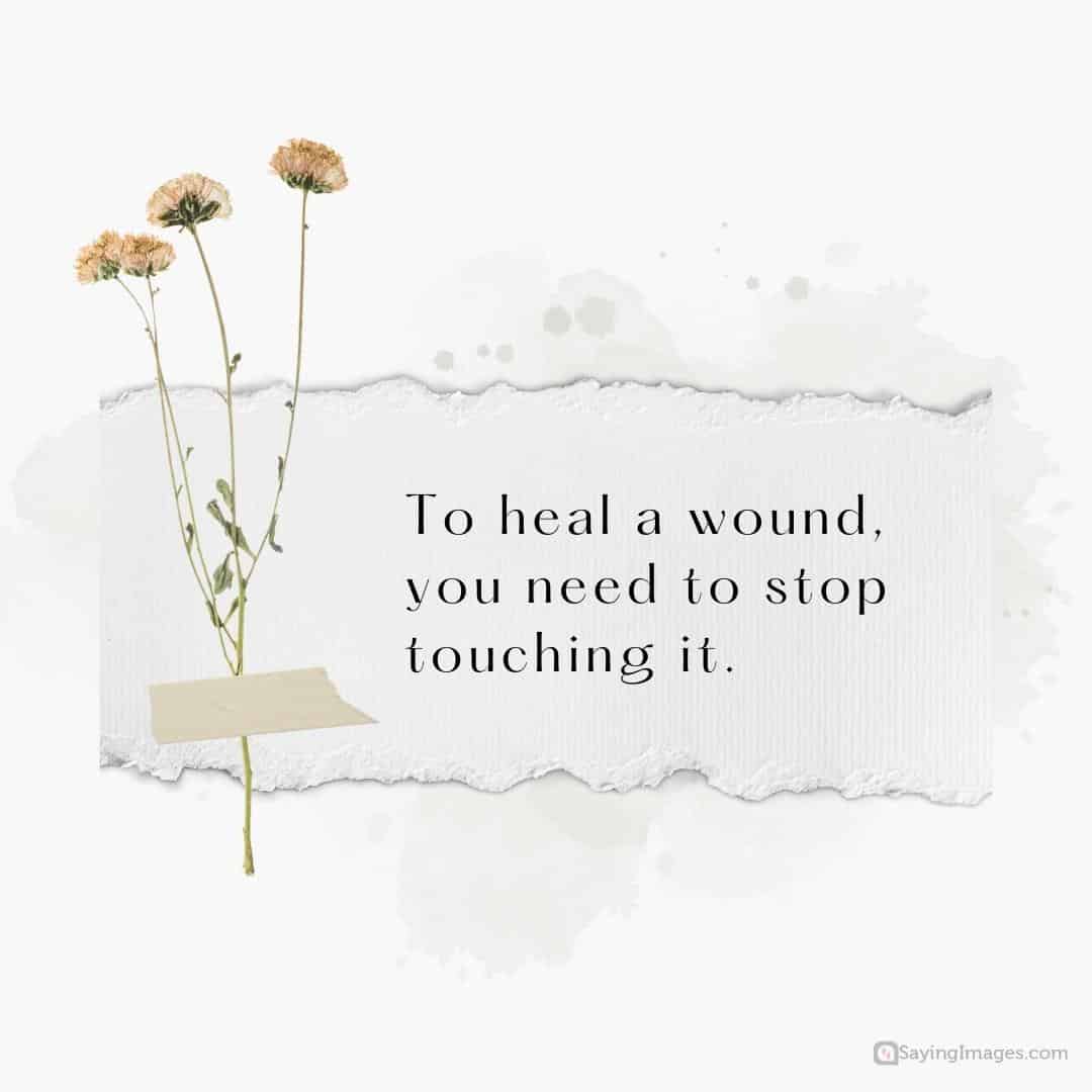 To heal a wound, you need to stop touching it quote