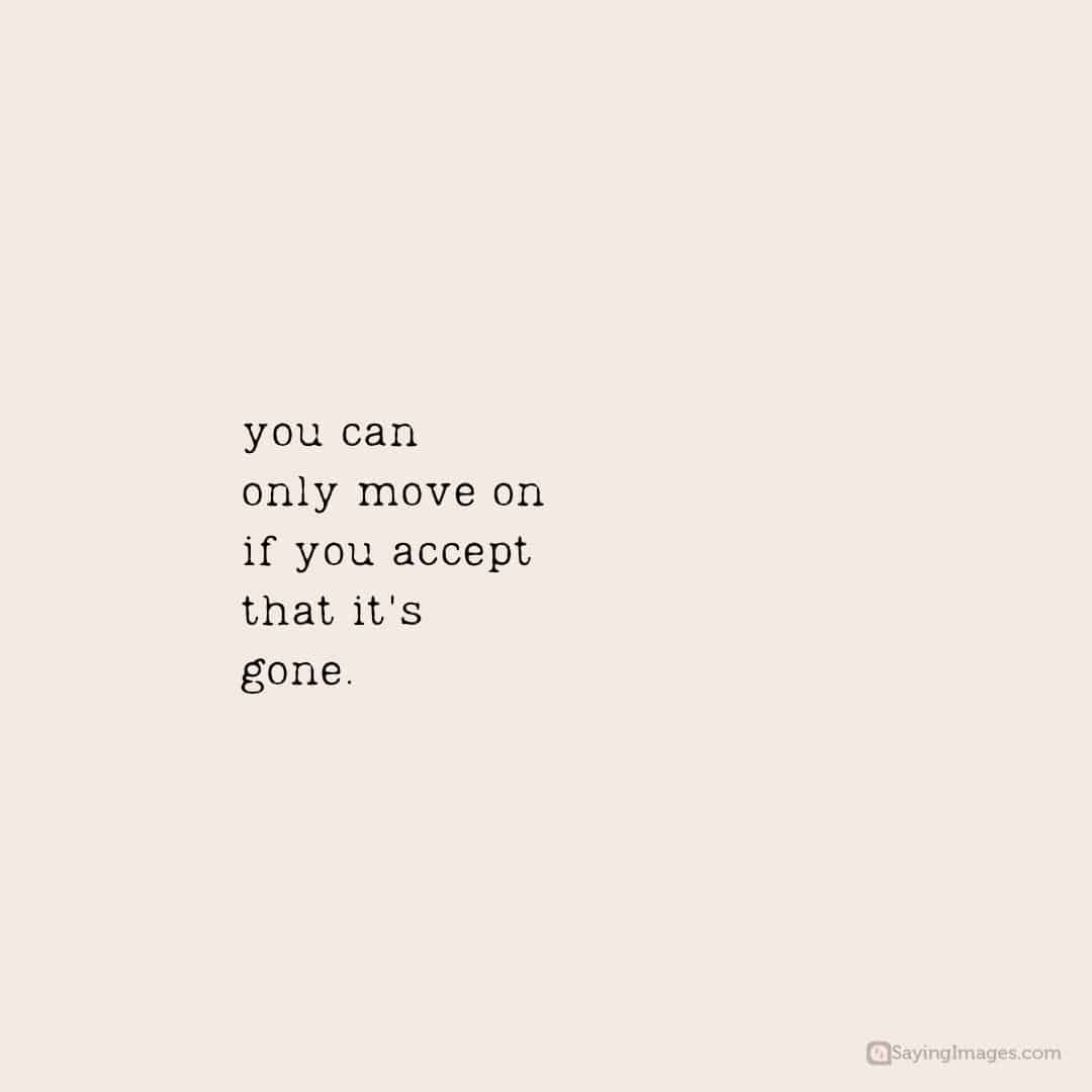 You can only move on if you accept that it's gone quote