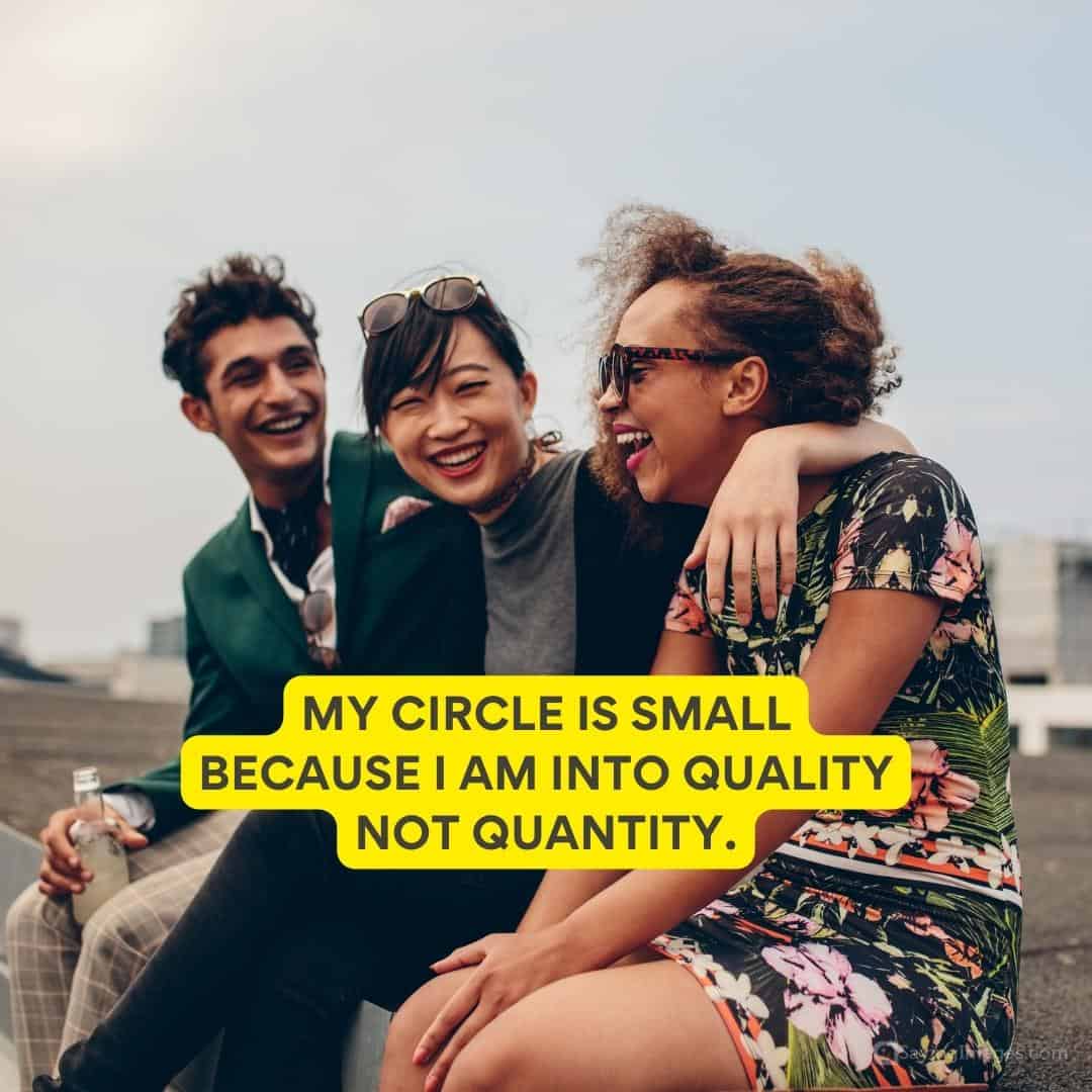 My circle is small because I am into quality not quantity quote