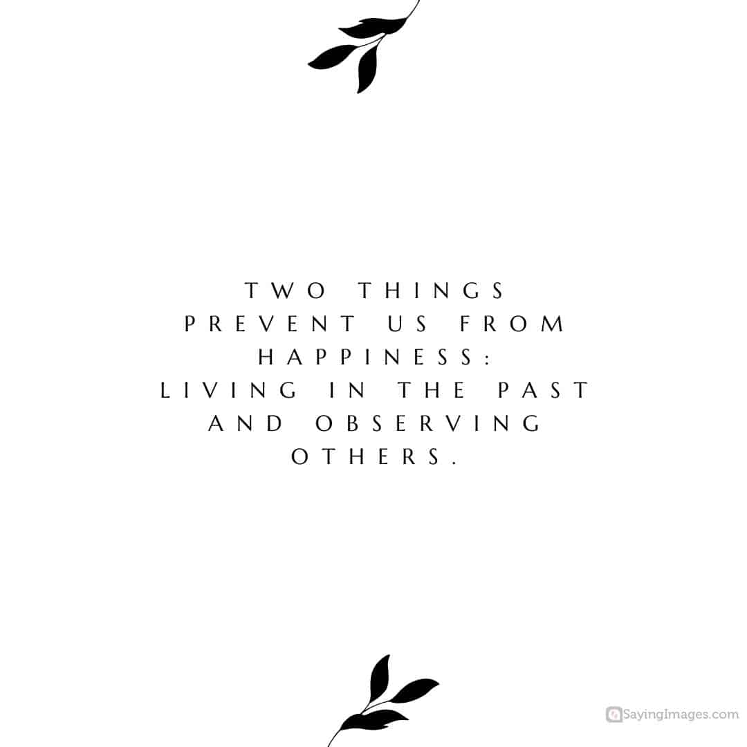Two things prevent us from happiness: Living in the past and observing others quote