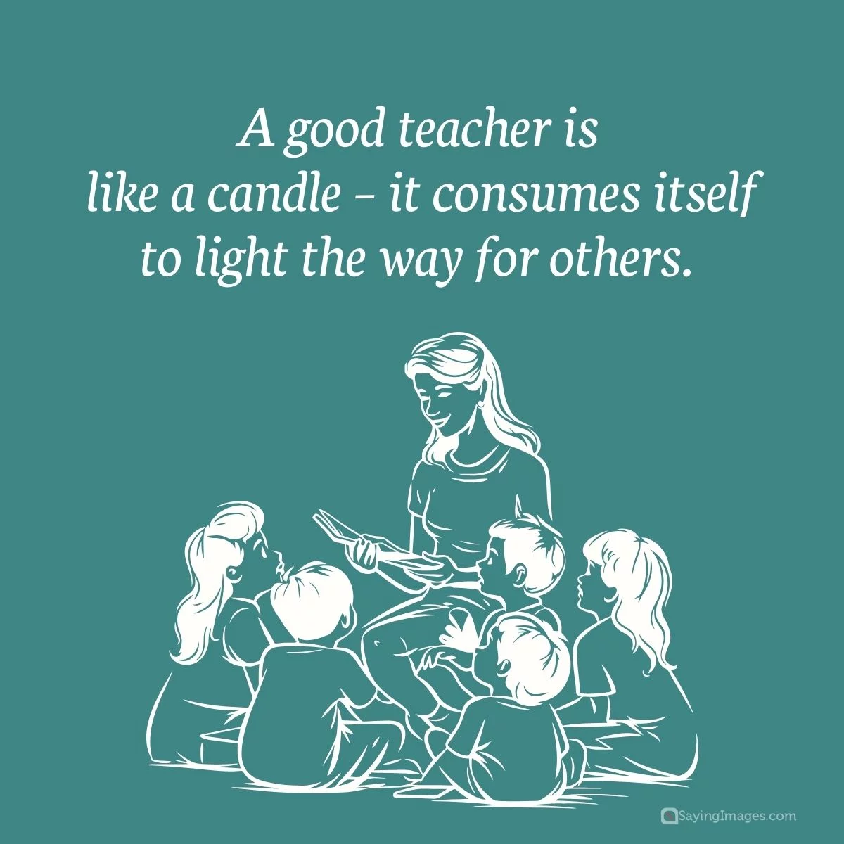 A good teacher is like a candle - it consumes itself to light the way for others