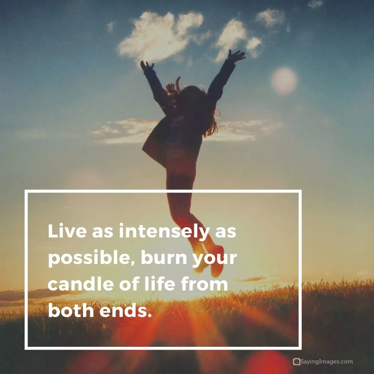 Live as intensely as possible, burn your candle of life from both ends