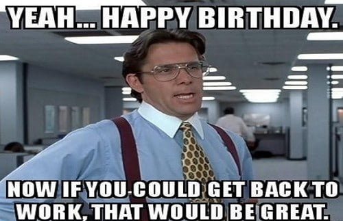 Go back to work Inappropriate birthday Meme