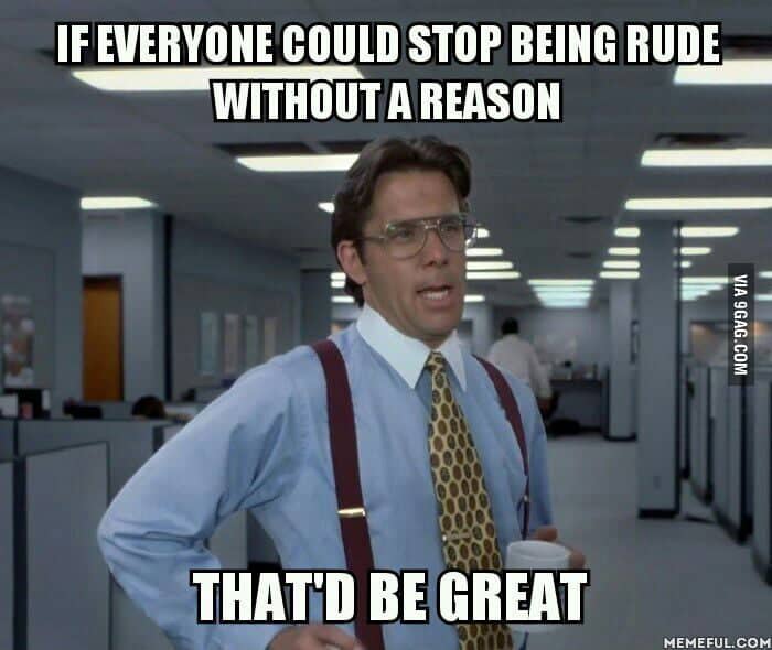 If everyone could stop being rude without a reason Rude Meme