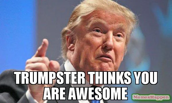 Trumpster thinks You are awesome Meme