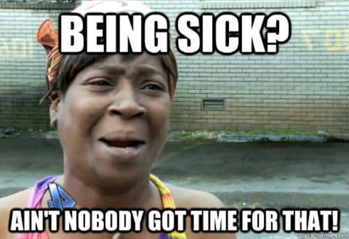 being sick aint nobody got time for that meme