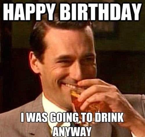 funny birthday going to drink anyway memes