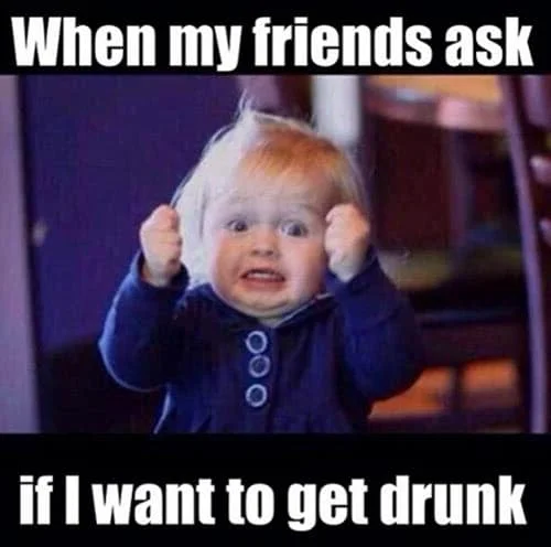 funny drunk when my friends asks memes
