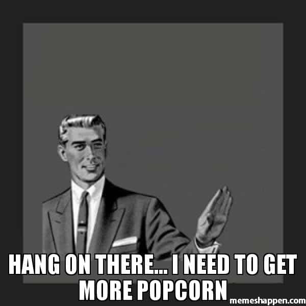 hang-on-there-i-need-to-get-more-popcorn-meme.jpg