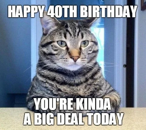 happy 40th birthday big deal meme