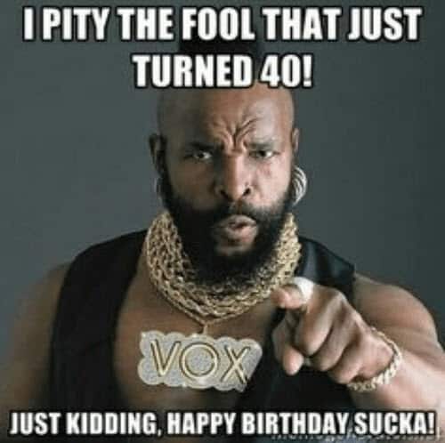 happy 40th birthday mr t meme