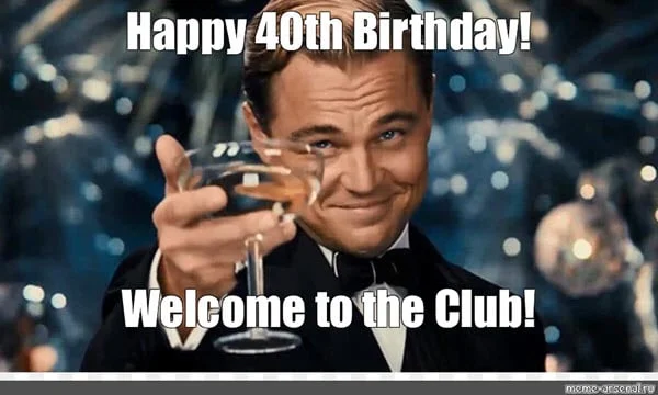 happy 40th birthday welcome to the club meme