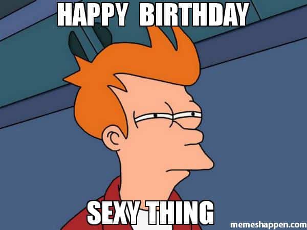 happy birthday sexy thing memes