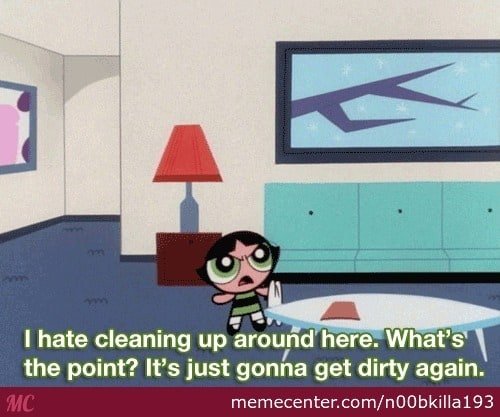 What Tasks And Must Do But Hate Doing Whatever's Drive You Nuts? I-hate-cleaning-meme