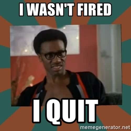 i quit wasnt fired meme