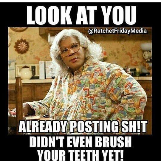 madea didnt even brush your teeth yet meme