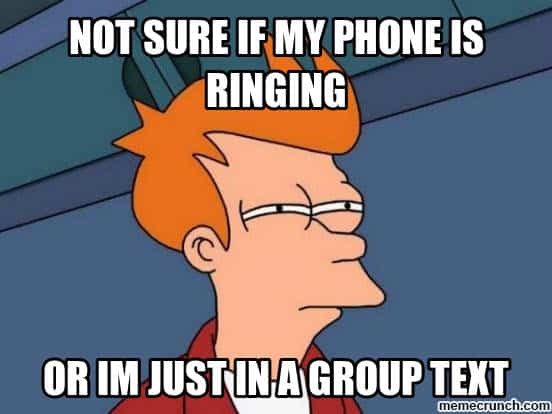 not sure if my phone is ringing or im just in a group text meme